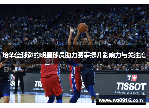 培华篮球邀约明星球员助力赛事提升影响力与关注度